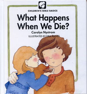 What Happens When We Die? (Childrens Bible Basics) by Carolyn Nystrom, Eira Reeves