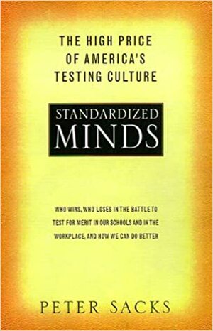 Standardized Minds: The High Price Of America's Testing Culture by Peter Sacks