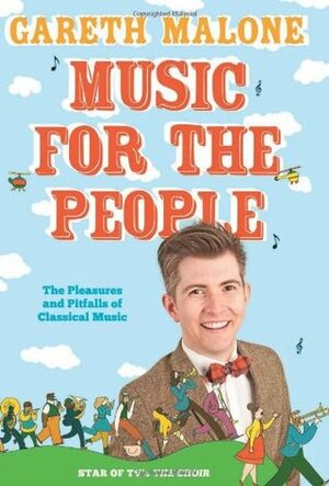 Music for the People: The Pleasures and Pitfalls of Classical Music by Gareth Malone
