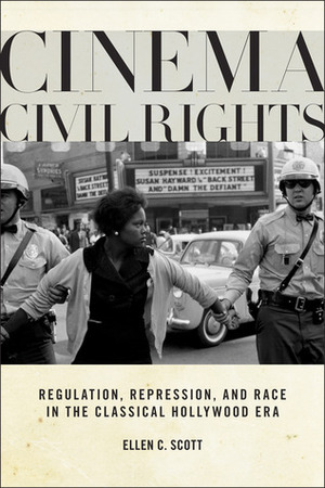 Cinema Civil Rights: Regulation, Repression, and Race in the Classical Hollywood Era by Ellen C. Scott