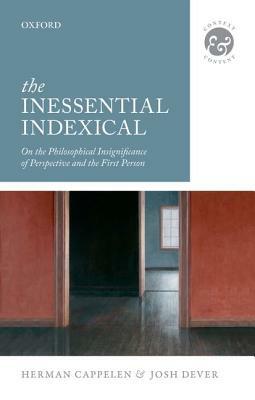 The Inessential Indexical: On the Philosophical Insignificance of Perspective and the First Person by Josh Dever, Herman Cappelen