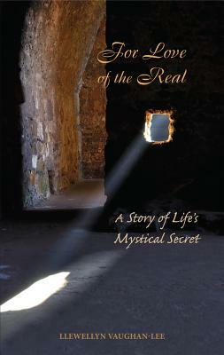 For Love of the Real: A Story of Life's Mystical Secret by Llewellyn Vaughan-Lee