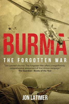 Burma: The Forgotten War by Jon Latimer