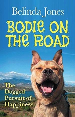 BODIE ON THE ROAD: The Dogged Pursuit of Happiness by Belinda Jones, Belinda Jones