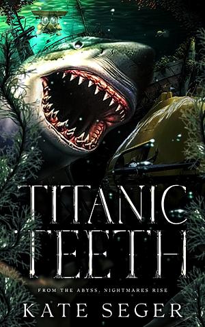Titanic Teeth by Kate Seger