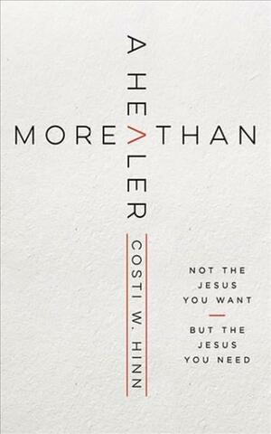 More Than a Healer: Not the Jesus You Want, but the Jesus You Need by Costi W Hinn