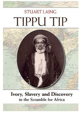 Tippu Tip: Ivory, Slavery and Discovery in the Scramble for Africa by Stuart Laing