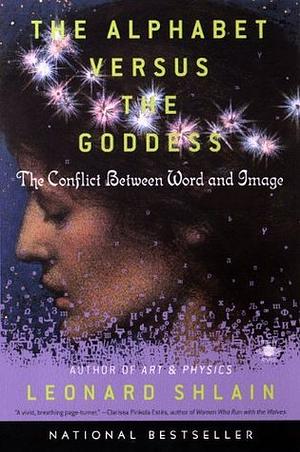 The Alphabet Versus the Goddess: The Conflict Between Word and Image by Leonard Shlain