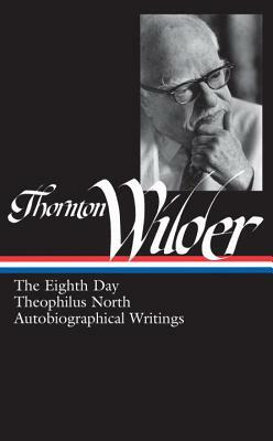 Thornton Wilder: The Eighth Day, Theophilus North, Autobiographical Writings by Thornton Wilder