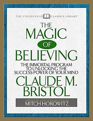 The Magic of Believing: The Immortal Program to unlocking the Success Power of Your Mind by Claude M. Bristol, Claude M. Bristol