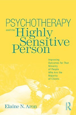 Psychotherapy and the Highly Sensitive Person: Improving Outcomes for That Minority of People Who Are the Majority of Clients by Elaine N. Aron