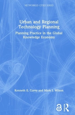 Urban and Regional Technology Planning: Planning Practice in the Global Knowledge Economy by Kenneth E. Corey, Mark Wilson