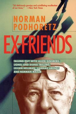 Ex Friends: Falling Out with Allen Ginsberg, Lionel and Diana Trilling, Lillian Hellman, Hannah Arendt, and Norman Mailer by Norman Podhoretz