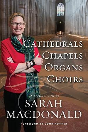 Cathedrals, Chapels, Organs, Choirs: A Personal View by Sarah MacDonald by Sarah MacDonald