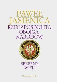 Rzeczpospolita Obojga Narodów. Srebrny wiek by Paweł Jasienica