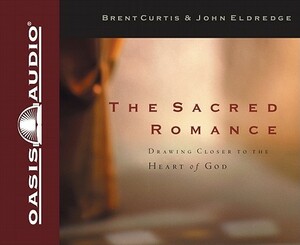 The Sacred Romance: Drawing Closer to the Heart of God by John Eldredge, Brent Curtis
