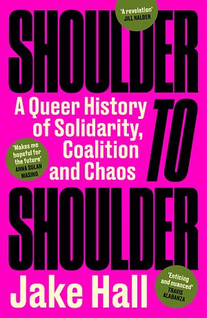 Shoulder to Shoulder: A Queer History of Solidarity, Coalition and Chaos by Jake Hall