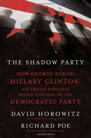 The Shadow Party: How George Soros, Hillary Clinton, and Sixties Radicals Seized Control of the Democratic Party by Richard Poe, David Horowitz