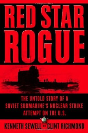 Red Star Rogue: The Untold Story of a Soviet Submarine's Nuclear Strike Attempt on the U.S. by Clint Richmond, Kenneth Sewell