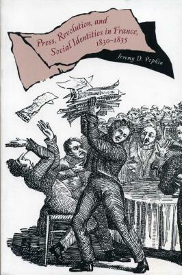 Press, Revolution, and Social Identities in France, 1830-1835 by Jeremy D. Popkin