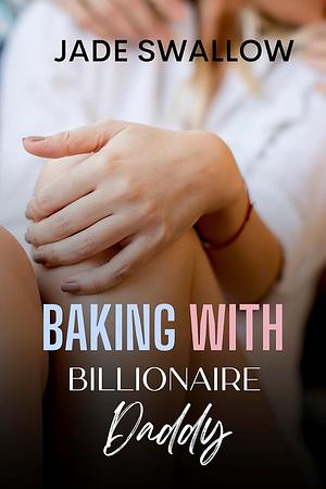 Baking with Billionaire Daddy by Jade Swallow