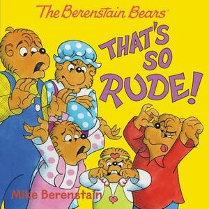 The Berenstain Bears: That's So Rude! by Mike Berenstain