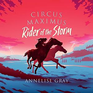 Circus Maximus: Rider of the Storm by Annelise Gray