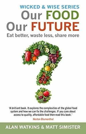 Our Food Our Future: Eat Better, Waste Less, Share More (Wicked & Wise Book 3) by Alan Watkins, Matt Simister