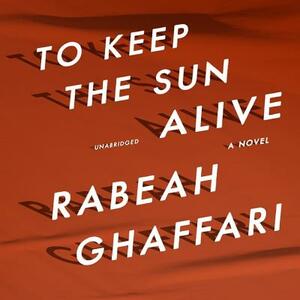 To Keep the Sun Alive by Rabeah Ghaffari