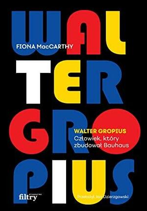 Walter Gropius. Człowiek, który zbudował Bauhaus by Fiona MacCarthy