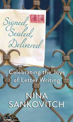 Signed, Sealed, Delivered: Celebrating the Joys of Letter Writing by Nina Sankovitch