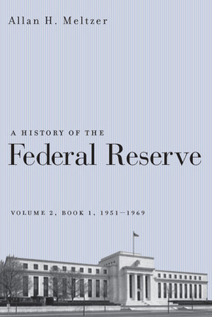 A History of the Federal Reserve, Volume 2, Book 1, 1951-1969 by Allan H. Meltzer