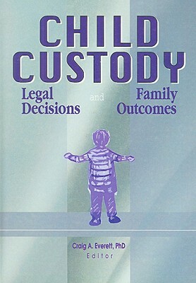 Child Custody: Legal Decisions and Family Outcomes by Craig Everett