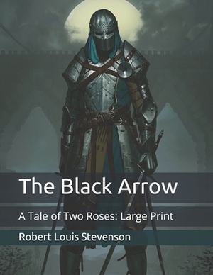 The Black Arrow: A Tale of Two Roses: Large Print by Robert Louis Stevenson