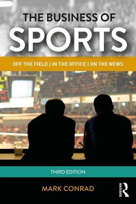 The Business of Sports: Off the Field, in the Office, on the News by Mark Conrad