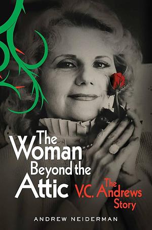 The Woman Beyond the Attic: The V.C. Andrews Story by Andrew Neiderman