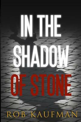 In the Shadow of Stone by Rob Kaufman