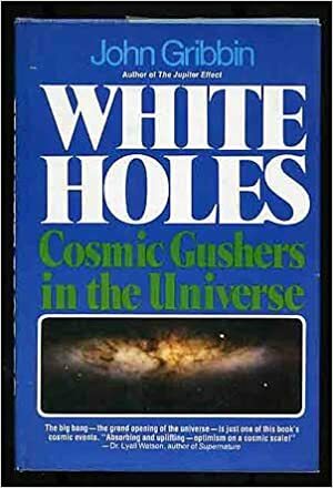 White Holes: Cosmic Gushers in the Universe by John Gribbin