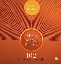 Miten johtaa ihmistä: 102 ohjetta esimiehelle by Pekka Järvinen