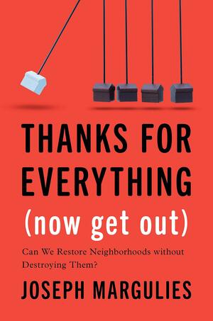 Thanks for Everything (Now Get Out): Can We Restore Neighborhoods without Destroying Them? by Joseph Margulies