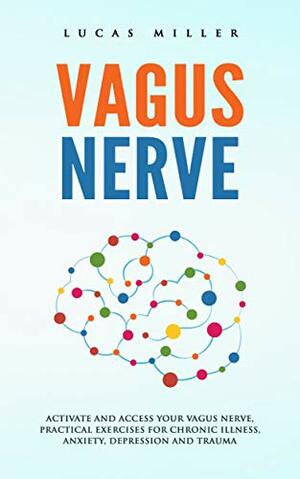 Vagus Nerve: Activate and Access your Vagus Nerve, Practical exercises for Chronic illness, anxiety, depression and trauma by Lucas Miller