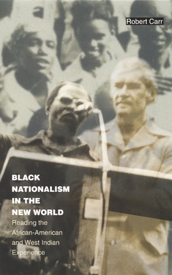 Black Nationalism in the New World: Reading the African-American and West Indian Experience by Robert Carr