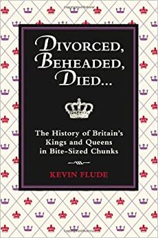 Divorced, Beheaded, Died: The History of Britain's Kings and Queens in Bite-sized Chunks by Kevin Flude