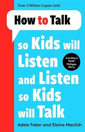 How to Talk So Kids Will Listen and Listen So Kids Will Talk by Adele Faber, Elaine Mazlish, Rosalyn Anstine Templeton