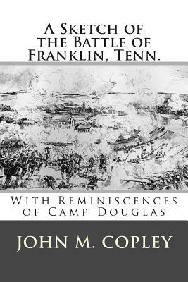 A Sketch of the Battle of Franklin, Tenn.: With Reminiscences of Camp Douglas by John M. Copley