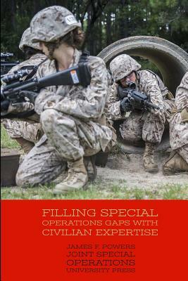 Filling Special Operations Gaps with Civilian Expertise by Joint Special Operations University Pres, James F. Powers