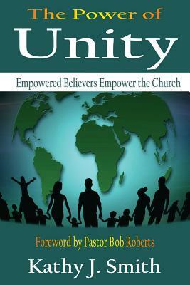 The Power Of Unity: Empowered Believers Empower the Church by Kathy J. Smith