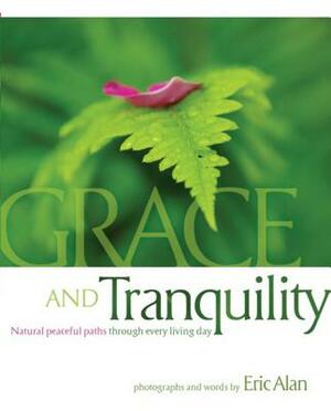 Grace and Tranquility: Natural Peaceful Paths Through Every Living Day by Eric Alan