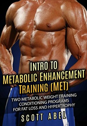 Intro to Metabolic Enhancement Training (MET): Two Metabolic Weight Training Conditioning Programs for Fat Loss and Muscle Gain by Scott Abel