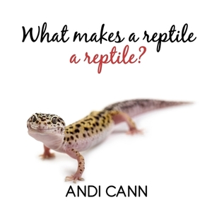 What Makes a Reptile a Reptile by Andi Cann